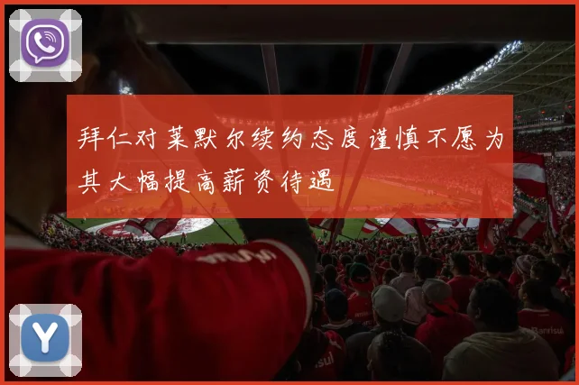拜仁对莱默尔续约态度谨慎不愿为其大幅提高薪资待遇