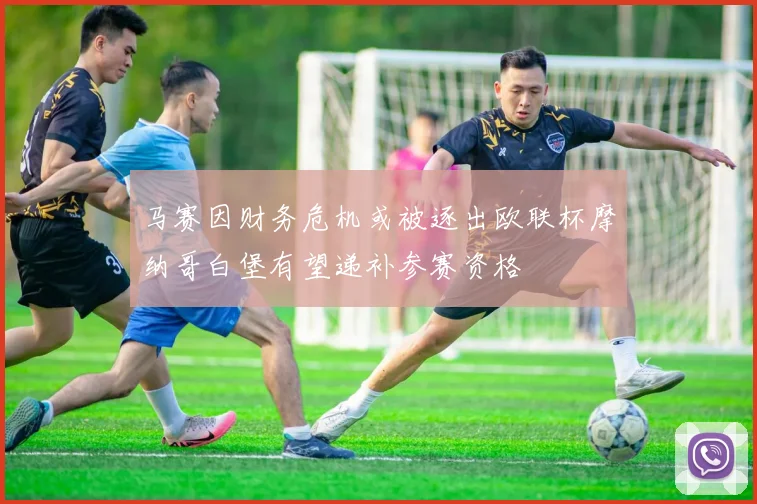 马赛因财务危机或被逐出欧联杯摩纳哥白堡有望递补参赛资格