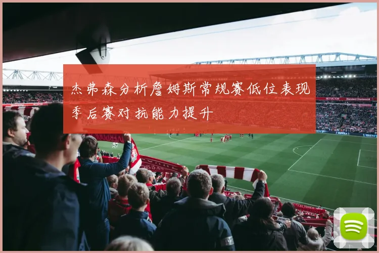 杰弗森分析詹姆斯常规赛低位表现季后赛对抗能力提升