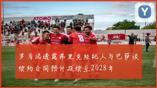 罗马诺透露弗里克经纪人与巴萨谈续约合同预计延续至2028年