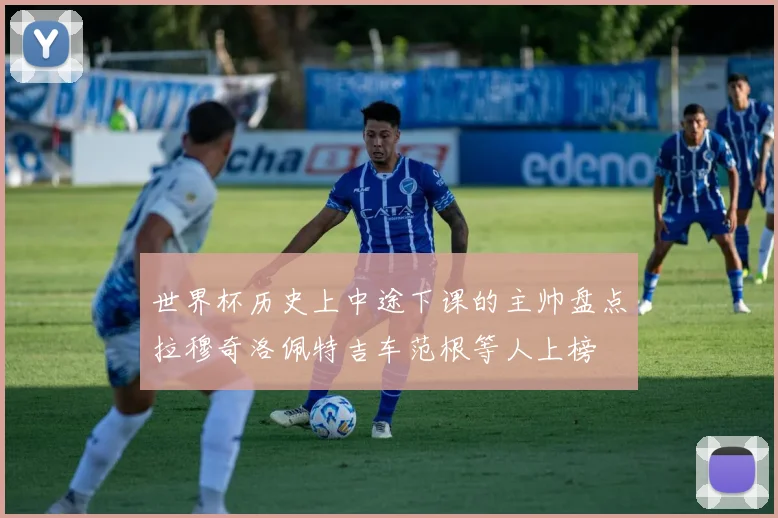 世界杯历史上中途下课的主帅盘点拉穆奇洛佩特吉车范根等人上榜