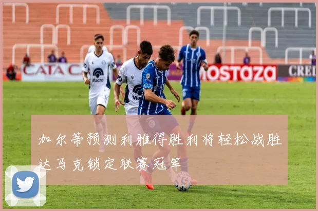 加尔蒂预测利雅得胜利将轻松战胜达马克锁定联赛冠军