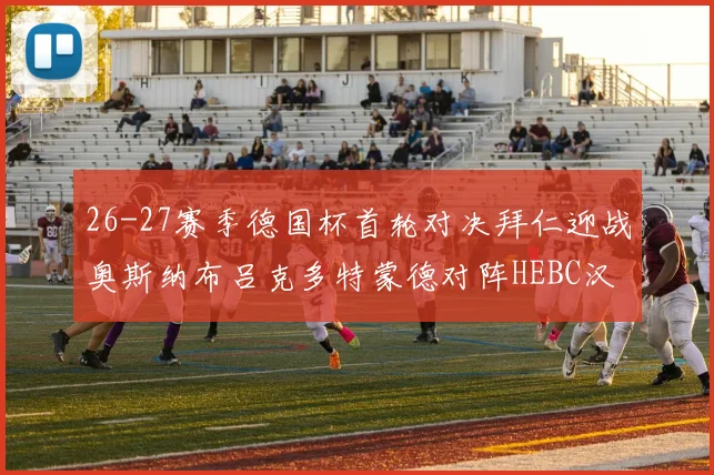 26-27赛季德国杯首轮对决拜仁迎战奥斯纳布吕克多特蒙德对阵HEBC汉堡