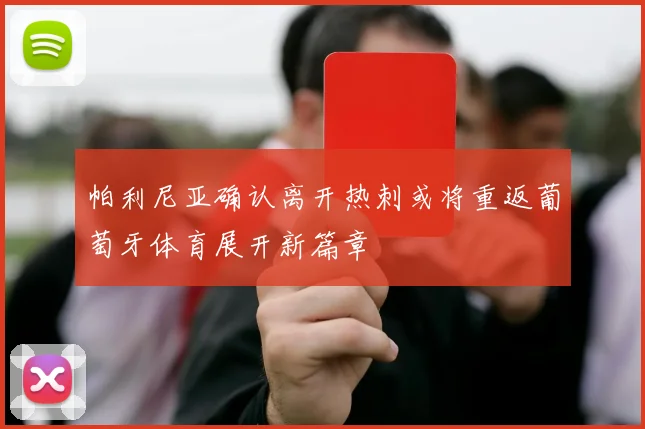 帕利尼亚确认离开热刺或将重返葡萄牙体育展开新篇章