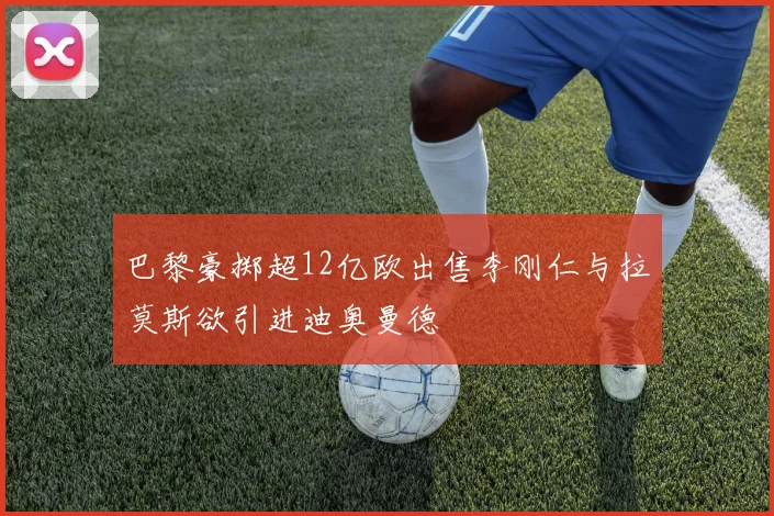 巴黎豪掷超12亿欧出售李刚仁与拉莫斯欲引进迪奥曼德