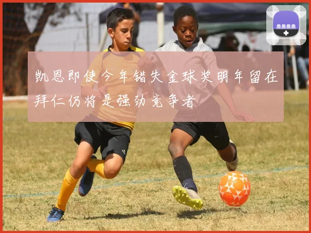 凯恩即使今年错失金球奖明年留在拜仁仍将是强劲竞争者