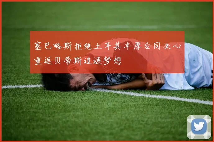 塞巴略斯拒绝土耳其丰厚合同决心重返贝蒂斯追逐梦想