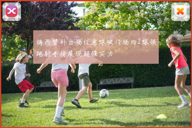 梅西替补出场任意球破门场均2球领跑射手榜展现超强实力