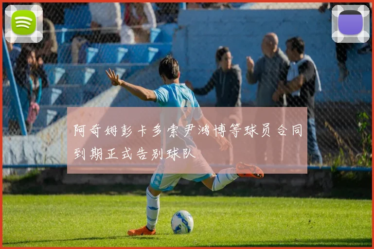阿奇姆彭卡多索尹鸿博等球员合同到期正式告别球队